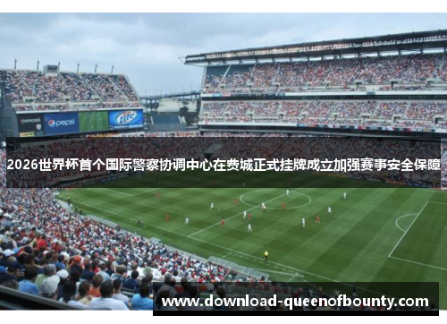 2026世界杯首个国际警察协调中心在费城正式挂牌成立加强赛事安全保障