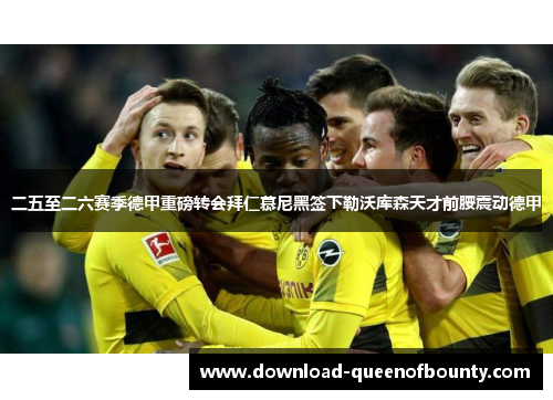 二五至二六赛季德甲重磅转会拜仁慕尼黑签下勒沃库森天才前腰震动德甲 二五至二六赛季德甲重磅转会拜仁慕尼黑签下勒沃库森天才前腰震动德甲