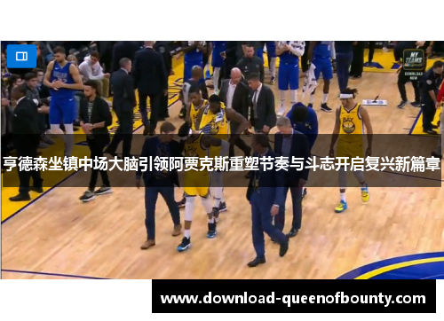亨德森坐镇中场大脑引领阿贾克斯重塑节奏与斗志开启复兴新篇章