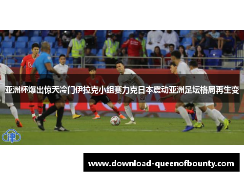亚洲杯爆出惊天冷门伊拉克小组赛力克日本震动亚洲足坛格局再生变 亚洲杯爆出惊天冷门伊拉克小组赛力克日本震动亚洲足坛格局再生变