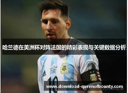 哈兰德在美洲杯对阵法国的精彩表现与关键数据分析 哈兰德在美洲杯对阵法国的精彩表现与关键数据分析