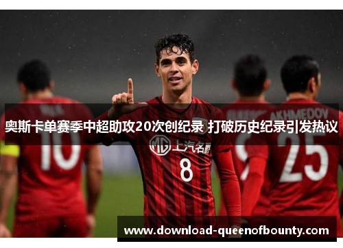 奥斯卡单赛季中超助攻20次创纪录 打破历史纪录引发热议