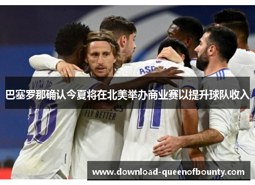 巴塞罗那确认今夏将在北美举办商业赛以提升球队收入 巴塞罗那确认今夏将在北美举办商业赛以提升球队收入