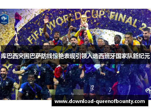 库巴西突围巴萨防线惊艳表现引领入选西班牙国家队新纪元 库巴西突围巴萨防线惊艳表现引领入选西班牙国家队新纪元